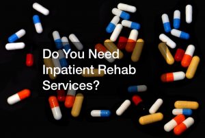 Do You Need Inpatient Rehab Services?