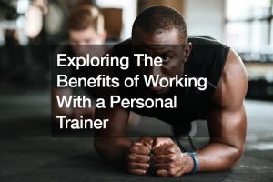 Exploring The Benefits of Working With a Personal Trainer