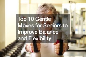 Top 10 Gentle Moves for Seniors to Improve Balance and Flexibility