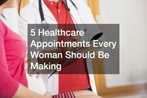 5 Healthcare Appointments Every Woman Should Be Making