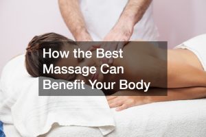 How the Best Massage Can Benefit Your Body