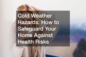 Cold Weather Hazards: How to Safeguard Your Home Against Health Risks