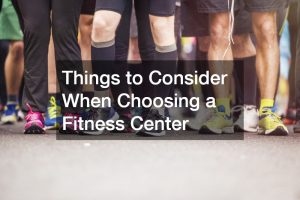 Things to Consider When Choosing a Fitness Center