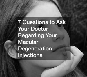 7 Questions to Ask Your Doctor Regarding Your Macular Degeneration Injections