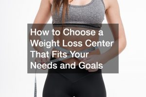 How to Choose a Weight Loss Center That Fits Your Needs and Goals