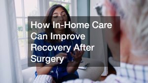 How In-Home Care Can Improve Recovery After Surgery
