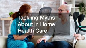 Tackling Myths About in Home Health Care