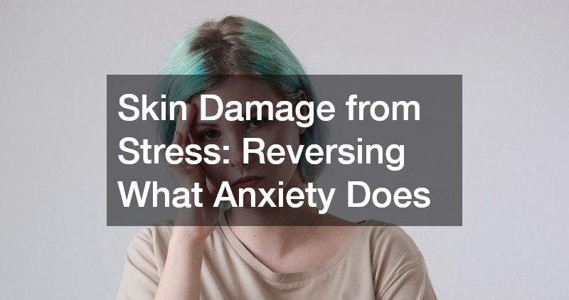 Skin Damage from Stress: Reversing What Anxiety Does